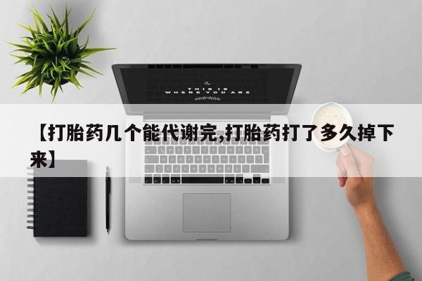 息隐紫竹打胎药流产药【打胎药几个能代谢完,打胎药打了多久掉下来】