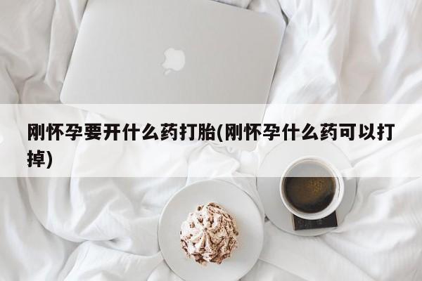 息隐紫竹打胎药流产药刚怀孕要开什么药打胎(刚怀孕什么药可以打掉)