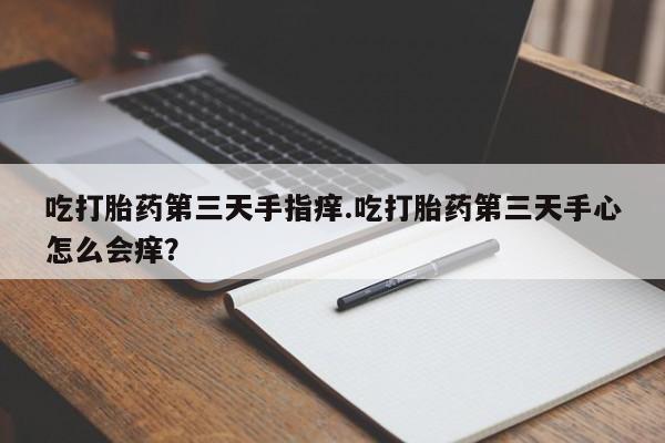 息隐紫竹打胎药流产药吃打胎药第三天手指痒.吃打胎药第三天手心怎么会痒？