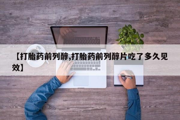 息隐紫竹打胎药流产药【打胎药前列醇,打胎药前列醇片吃了多久见效】