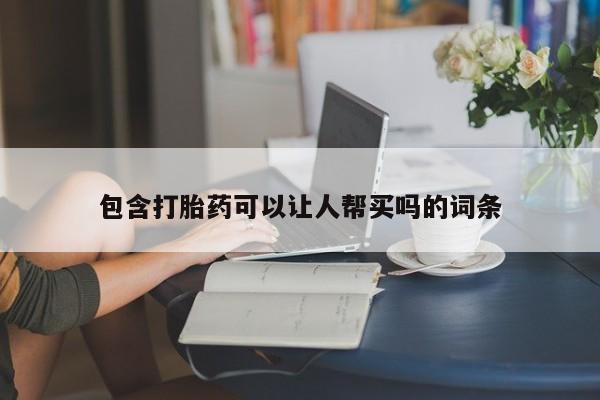 息隐紫竹打胎药流产药包含打胎药可以让人帮买吗的词条