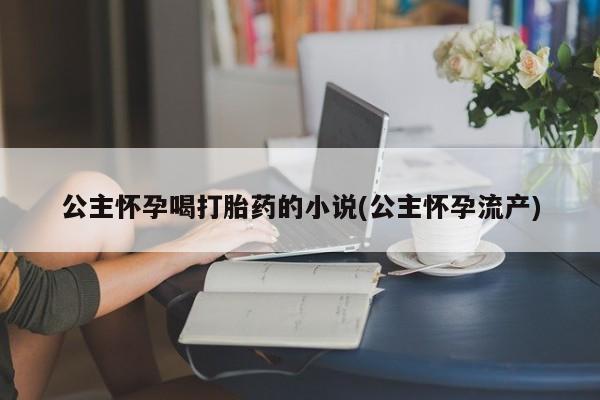 息隐紫竹打胎药流产药公主怀孕喝打胎药的小说(公主怀孕流产)