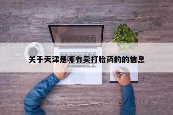 息隐紫竹打胎药流产药关于天津是哪有卖打胎药的的信息