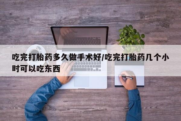 息隐紫竹打胎药流产药吃完打胎药多久做手术好/吃完打胎药几个小时可以吃东西