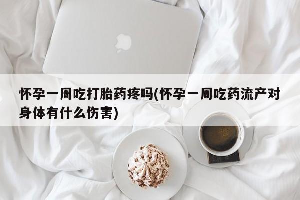 息隐紫竹打胎药流产药怀孕一周吃打胎药疼吗(怀孕一周吃药流产对身体有什么伤害)