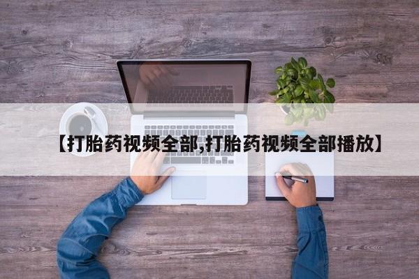 息隐紫竹打胎药流产药【打胎药视频全部,打胎药视频全部播放】