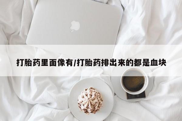 息隐紫竹打胎药流产药打胎药里面像有/打胎药排出来的都是血块