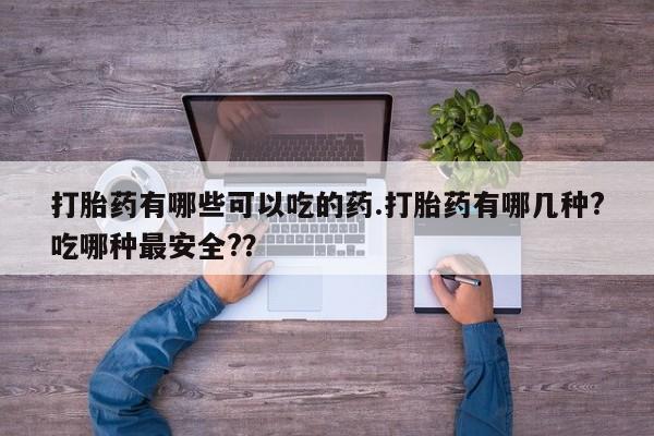 息隐紫竹打胎药流产药打胎药有哪些可以吃的药.打胎药有哪几种?吃哪种最安全?？