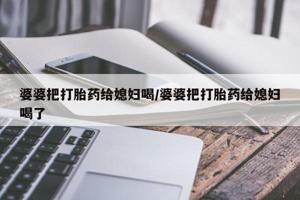 息隐紫竹打胎药流产药婆婆把打胎药给媳妇喝/婆婆把打胎药给媳妇喝了