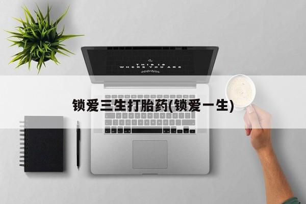 息隐紫竹打胎药流产药锁爱三生打胎药(锁爱一生)