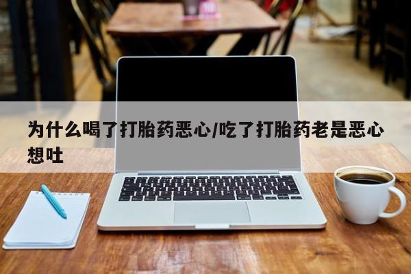 息隐紫竹打胎药流产药为什么喝了打胎药恶心/吃了打胎药老是恶心想吐