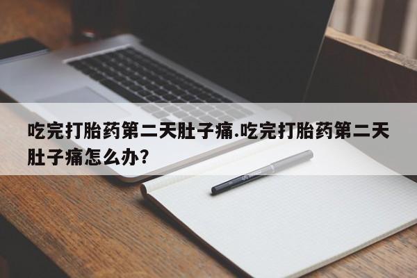 息隐紫竹打胎药流产药吃完打胎药第二天肚子痛.吃完打胎药第二天肚子痛怎么办？