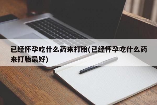 息隐紫竹打胎药流产药已经怀孕吃什么药来打胎(已经怀孕吃什么药来打胎最好)