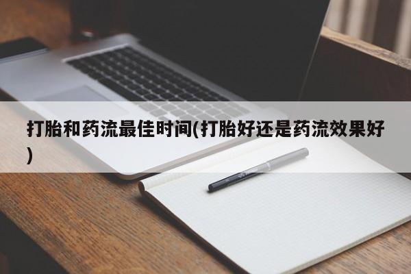 息隐紫竹打胎药流产药打胎和药流最佳时间(打胎好还是药流效果好)