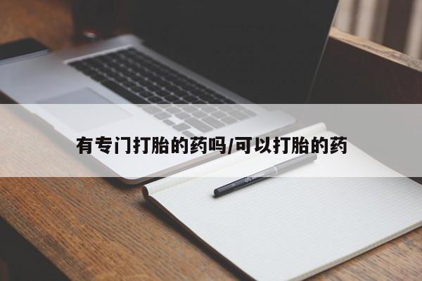 息隐紫竹打胎药流产药有专门打胎的药吗/可以打胎的药