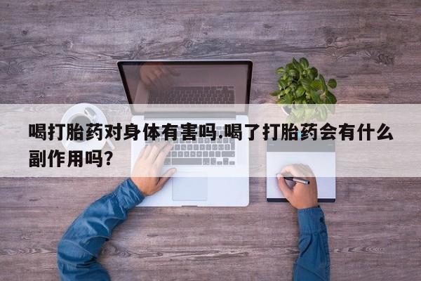 息隐紫竹打胎药流产药喝打胎药对身体有害吗.喝了打胎药会有什么副作用吗？