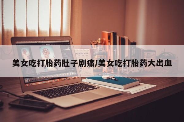 息隐紫竹打胎药流产药美女吃打胎药肚子剧痛/美女吃打胎药大出血