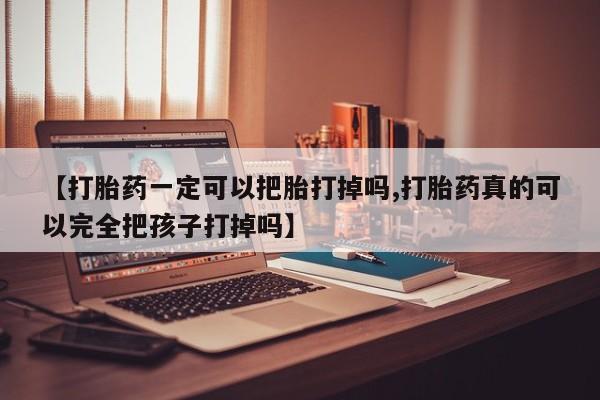 息隐紫竹打胎药流产药【打胎药一定可以把胎打掉吗,打胎药真的可以完全把孩子打掉吗】