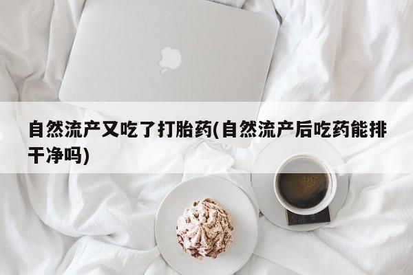 息隐紫竹打胎药流产药自然流产又吃了打胎药(自然流产后吃药能排干净吗)