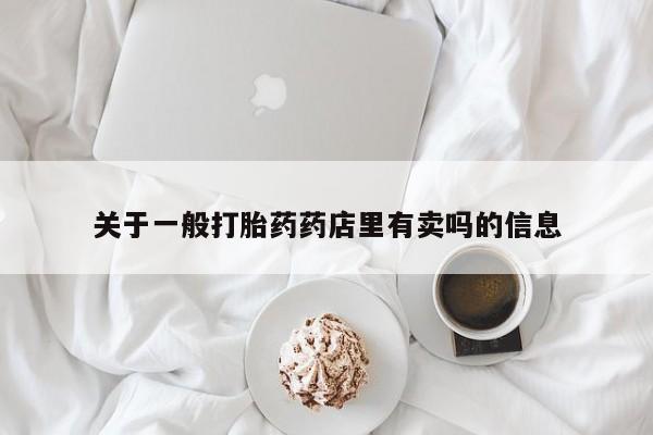 息隐紫竹打胎药流产药关于一般打胎药药店里有卖吗的信息