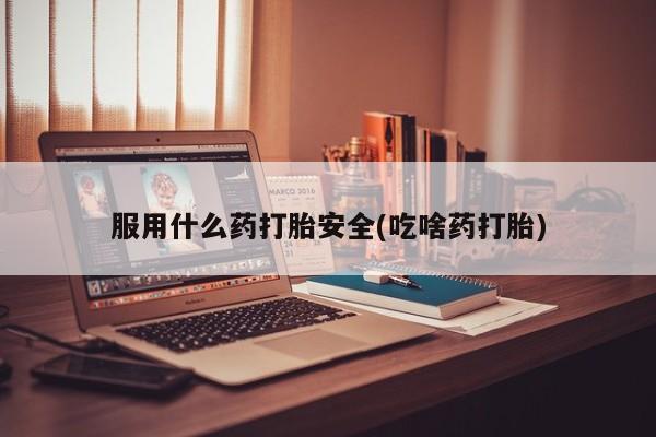 息隐紫竹打胎药流产药服用什么药打胎安全(吃啥药打胎)