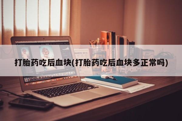 息隐紫竹打胎药流产药打胎药吃后血块(打胎药吃后血块多正常吗)