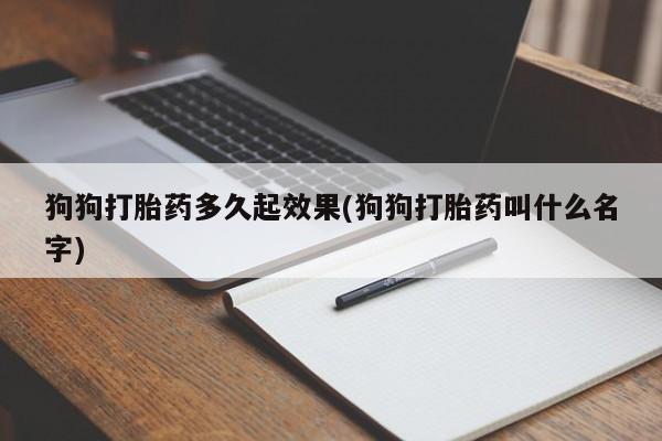 息隐紫竹打胎药流产药狗狗打胎药多久起效果(狗狗打胎药叫什么名字)