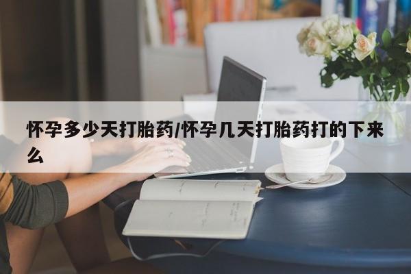 息隐紫竹打胎药流产药怀孕多少天打胎药/怀孕几天打胎药打的下来么