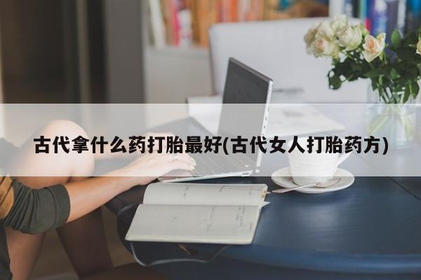 息隐紫竹打胎药流产药古代拿什么药打胎最好(古代女人打胎药方)