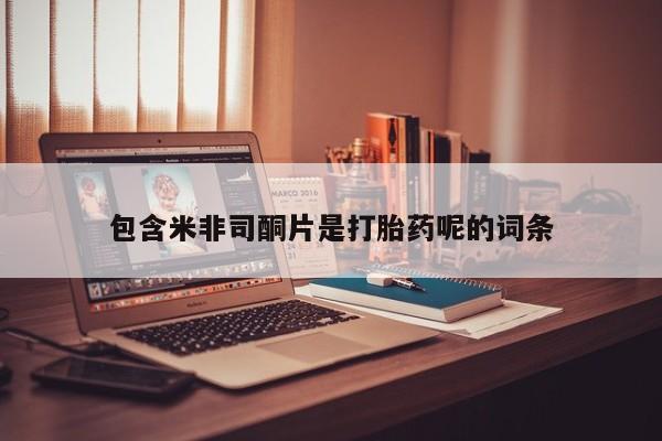 息隐紫竹打胎药流产药包含米非司酮片是打胎药呢的词条