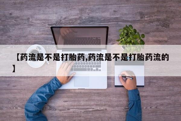 息隐紫竹打胎药流产药【药流是不是打胎药,药流是不是打胎药流的】