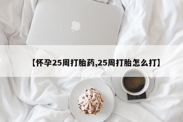 息隐紫竹打胎药流产药【怀孕25周打胎药,25周打胎怎么打】