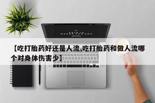 息隐紫竹打胎药流产药【吃打胎药好还是人流,吃打胎药和做人流哪个对身体伤害少】