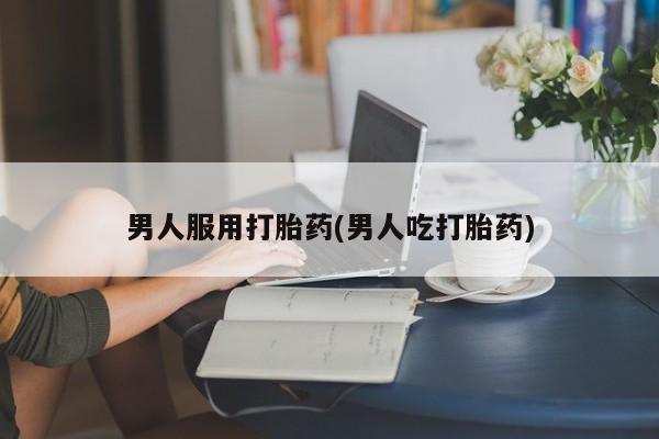 息隐紫竹打胎药流产药男人服用打胎药(男人吃打胎药)