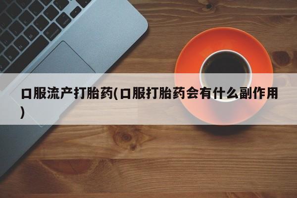 息隐紫竹打胎药流产药口服流产打胎药(口服打胎药会有什么副作用)