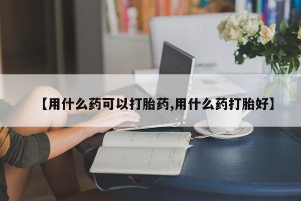 息隐紫竹打胎药流产药【用什么药可以打胎药,用什么药打胎好】