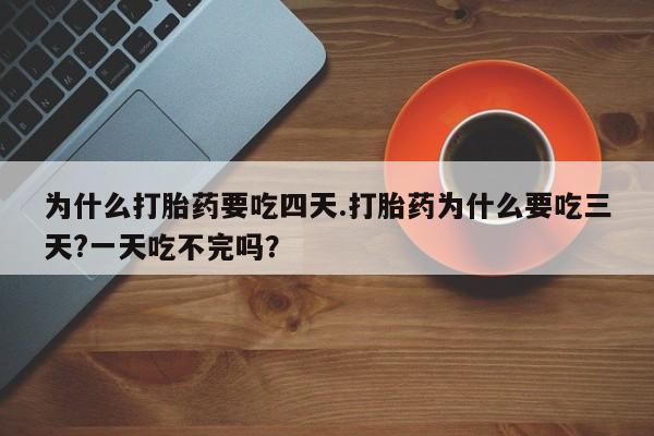 息隐紫竹打胎药流产药为什么打胎药要吃四天.打胎药为什么要吃三天?一天吃不完吗？