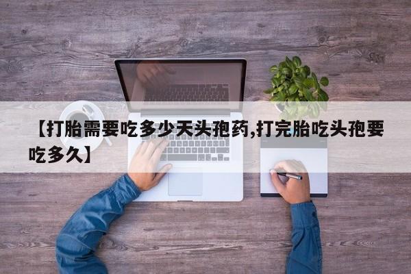 息隐紫竹打胎药流产药【打胎需要吃多少天头孢药,打完胎吃头孢要吃多久】