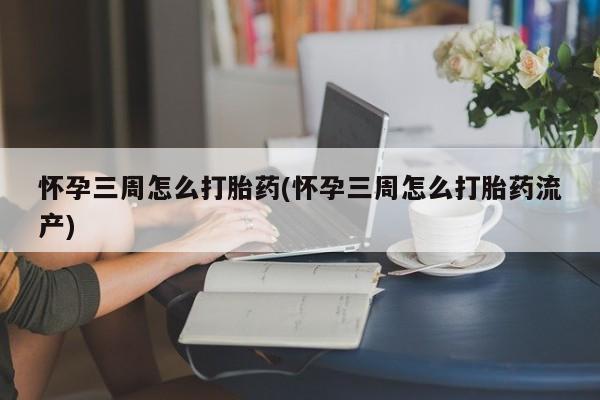 息隐紫竹打胎药流产药怀孕三周怎么打胎药(怀孕三周怎么打胎药流产)