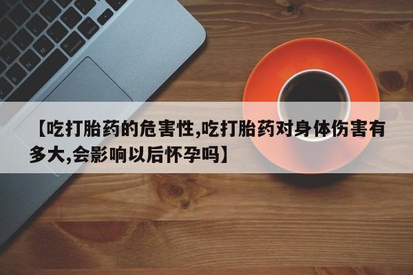 息隐紫竹打胎药流产药【吃打胎药的危害性,吃打胎药对身体伤害有多大,会影响以后怀孕吗】