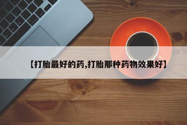 息隐紫竹打胎药流产药【打胎最好的药,打胎那种药物效果好】