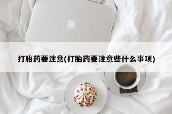 息隐紫竹打胎药流产药打胎药要注意(打胎药要注意些什么事项)