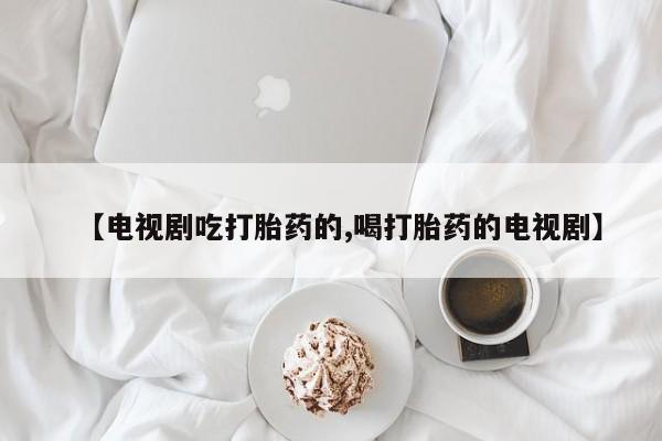 息隐紫竹打胎药流产药【电视剧吃打胎药的,喝打胎药的电视剧】