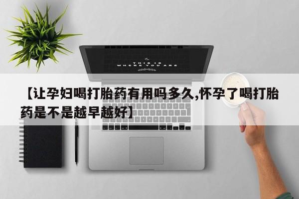 息隐紫竹打胎药流产药【让孕妇喝打胎药有用吗多久,怀孕了喝打胎药是不是越早越好】