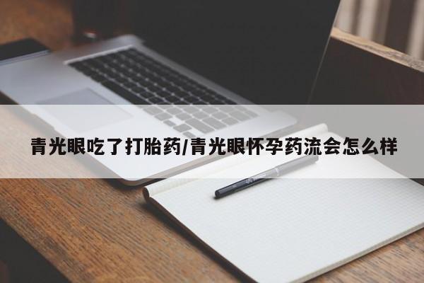 息隐紫竹打胎药流产药青光眼吃了打胎药/青光眼怀孕药流会怎么样