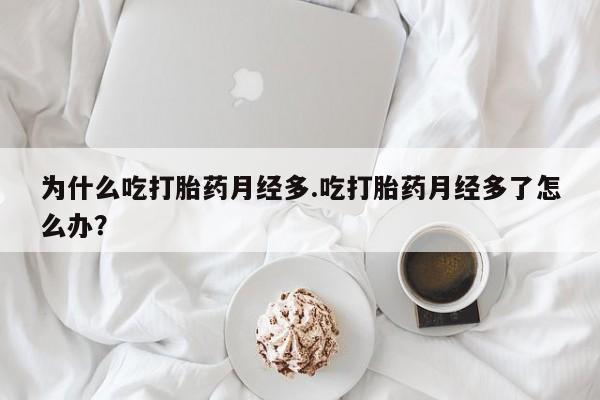息隐紫竹打胎药流产药为什么吃打胎药月经多.吃打胎药月经多了怎么办？