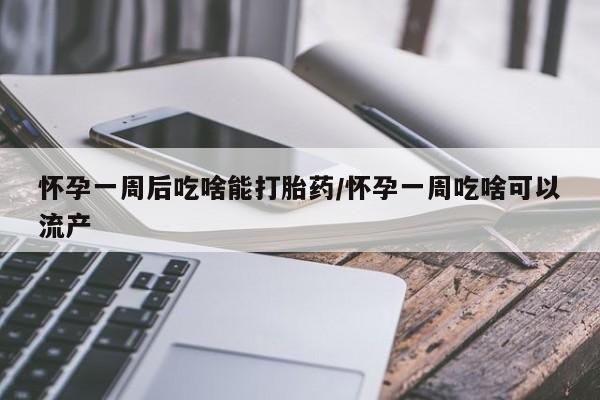 息隐紫竹打胎药流产药怀孕一周后吃啥能打胎药/怀孕一周吃啥可以流产