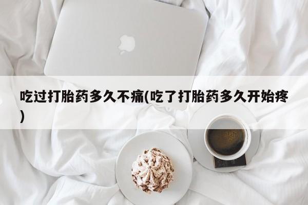 息隐紫竹打胎药流产药吃过打胎药多久不痛(吃了打胎药多久开始疼)