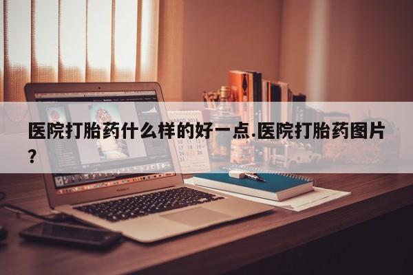 息隐紫竹打胎药流产药医院打胎药什么样的好一点.医院打胎药图片？