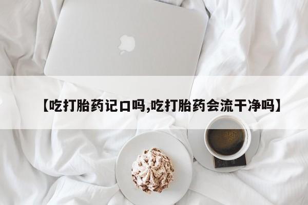 息隐紫竹打胎药流产药【吃打胎药记口吗,吃打胎药会流干净吗】